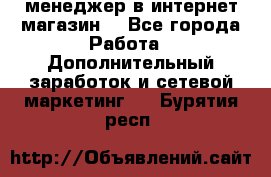  менеджер в интернет магазин  - Все города Работа » Дополнительный заработок и сетевой маркетинг   . Бурятия респ.